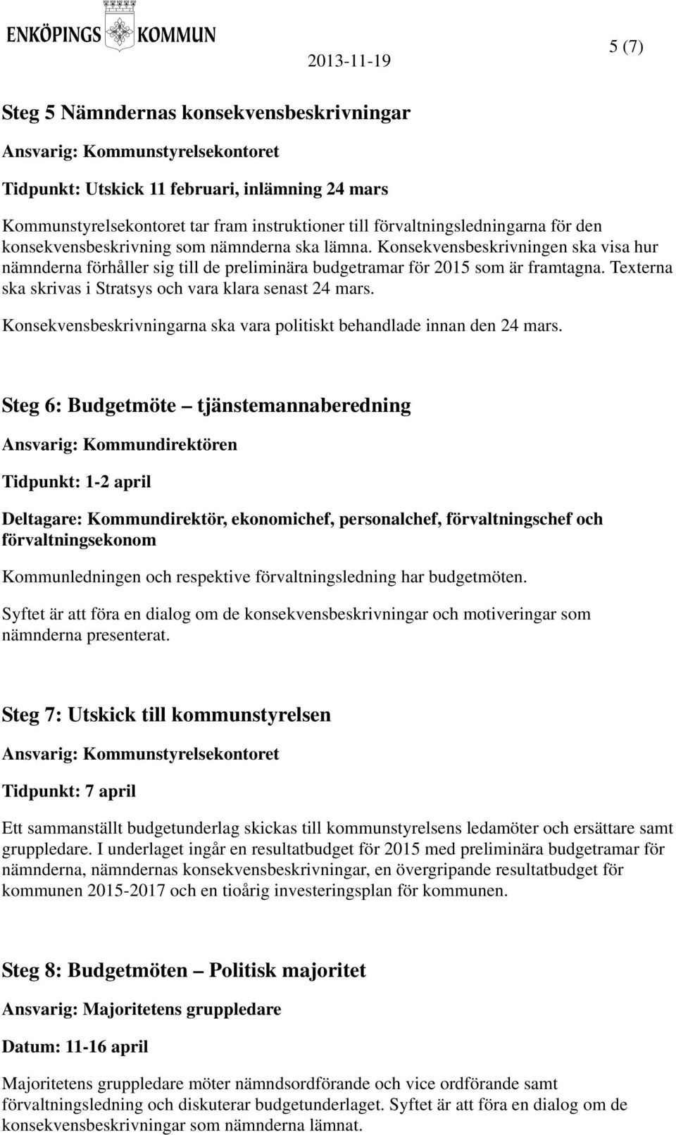 Texterna ska skrivas i Stratsys och vara klara senast 24 mars. Konsekvensbeskrivningarna ska vara politiskt behandlade innan den 24 mars.