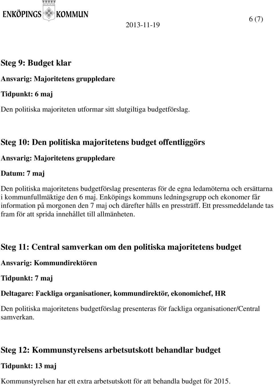 kommunfullmäktige den 6 maj. Enköpings kommuns ledningsgrupp och ekonomer får information på morgonen den 7 maj och därefter hålls en pressträff.
