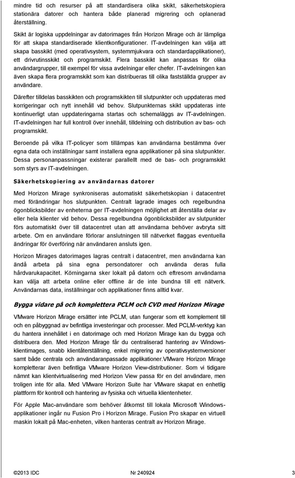 IT-avdelningen kan välja att skapa basskikt (med operativsystem, systemmjukvara och standardapplikationer), ett drivrutinsskikt och programskikt.