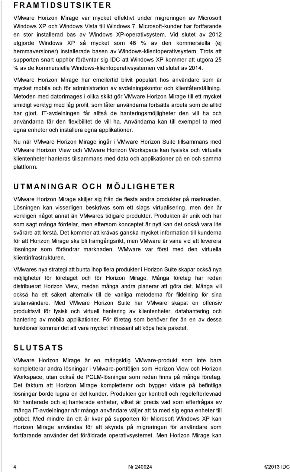 Vid slutet av 2012 utgjorde Windows XP så mycket som 46 % av den kommersiella (ej hemmaversioner) installerade basen av Windows-klientoperativsystem.