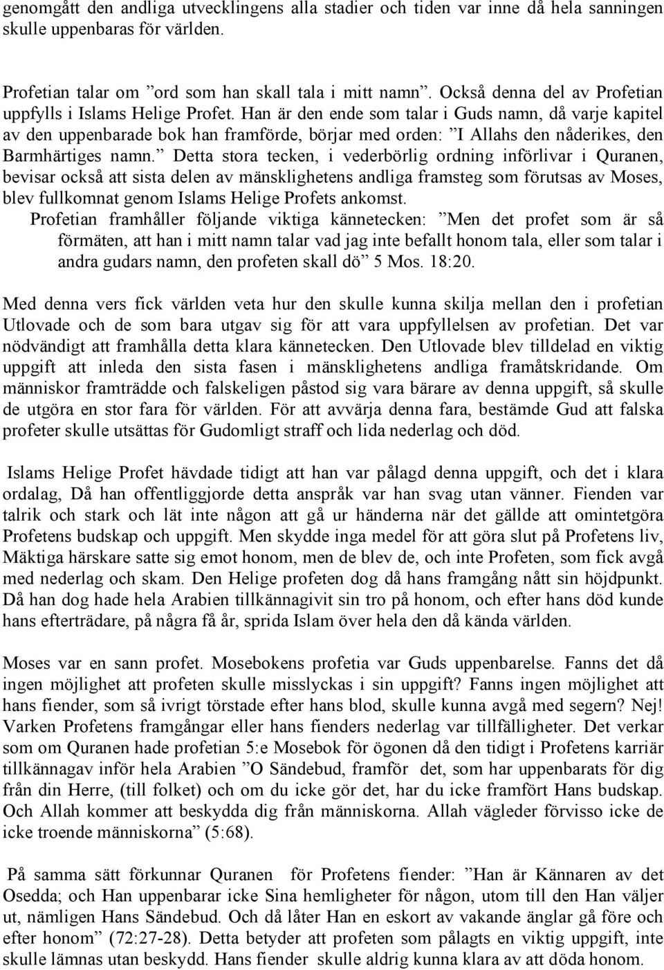 Han är den ende som talar i Guds namn, då varje kapitel av den uppenbarade bok han framförde, börjar med orden: I Allahs den nåderikes, den Barmhärtiges namn.