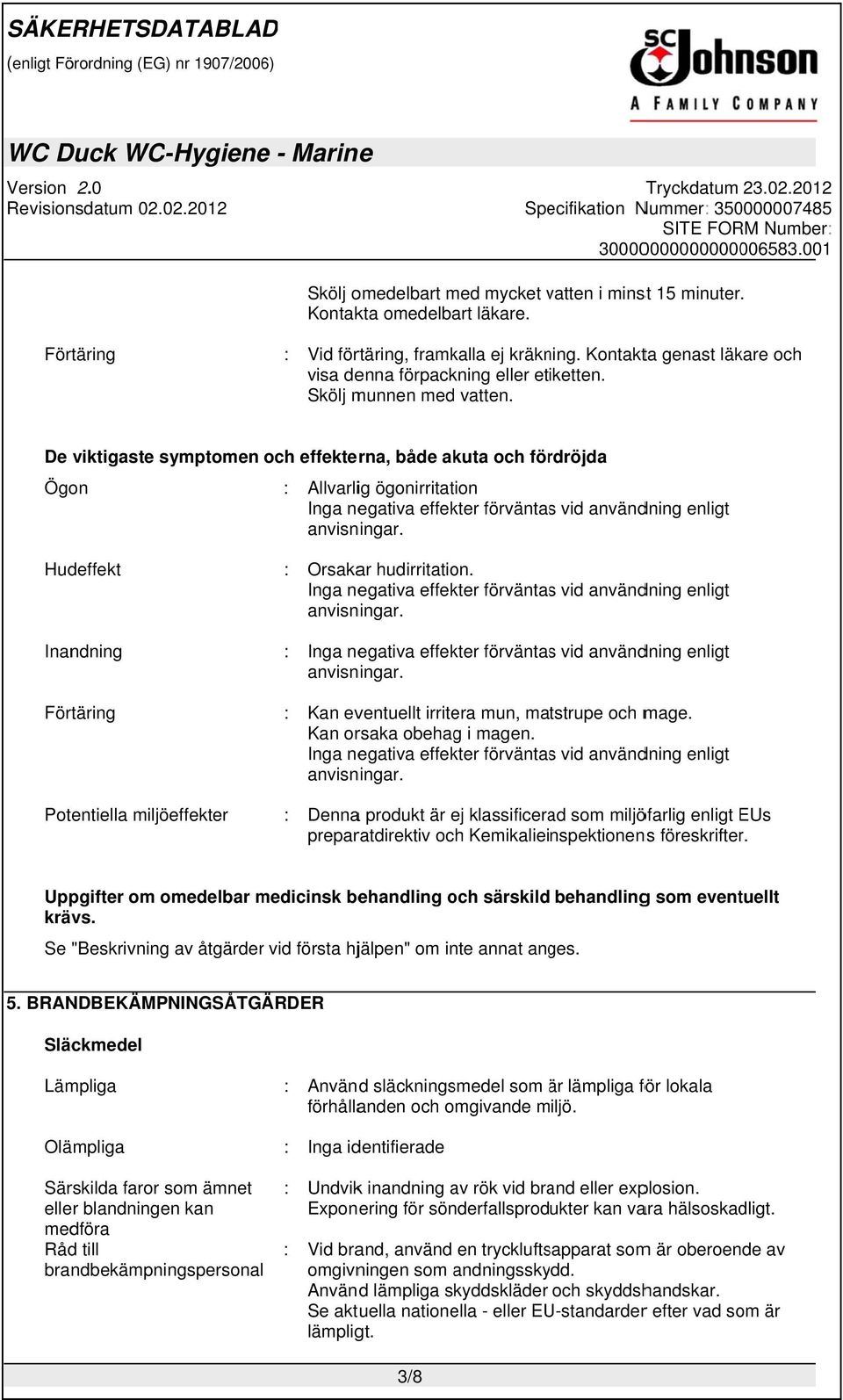 De viktigaste symptomen och effekterna, både akuta och fördröjda Ögon : Allvarlig ögonirritation Inga negativa effekter förväntass vid användning enligt anvisningar.