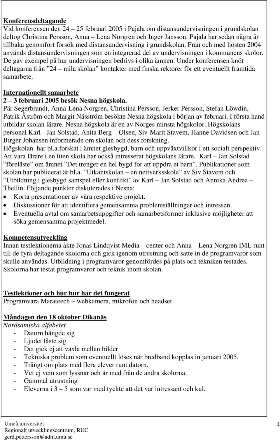 Från och med hösten 2004 används distansundervisningen som en integrerad del av undervisningen i kommunens skolor. De gav exempel på hur undervisningen bedrivs i olika ämnen.