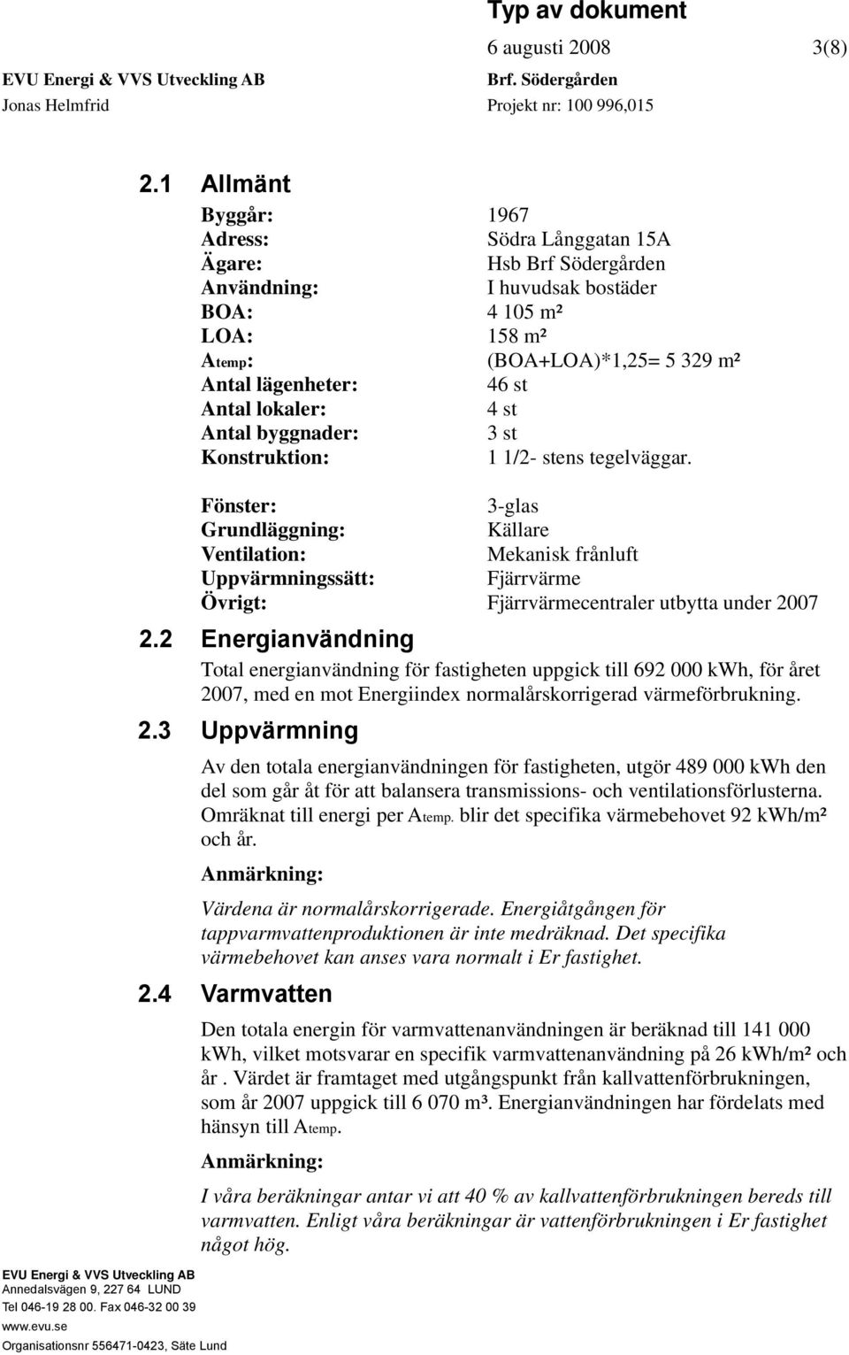 lokaler: 4 st Antal byggnader: 3 st Konstruktion: 1 1/2- stens tegelväggar.