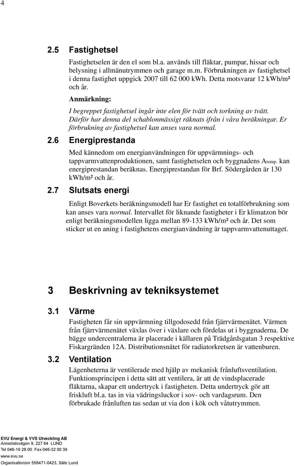 Er förbrukning av fastighetsel kan anses vara normal. 2.6 Energiprestanda Med kännedom om energianvändningen för uppvärmnings- och tappvarmvattenproduktionen, samt fastighetselen och byggnadens Atemp.