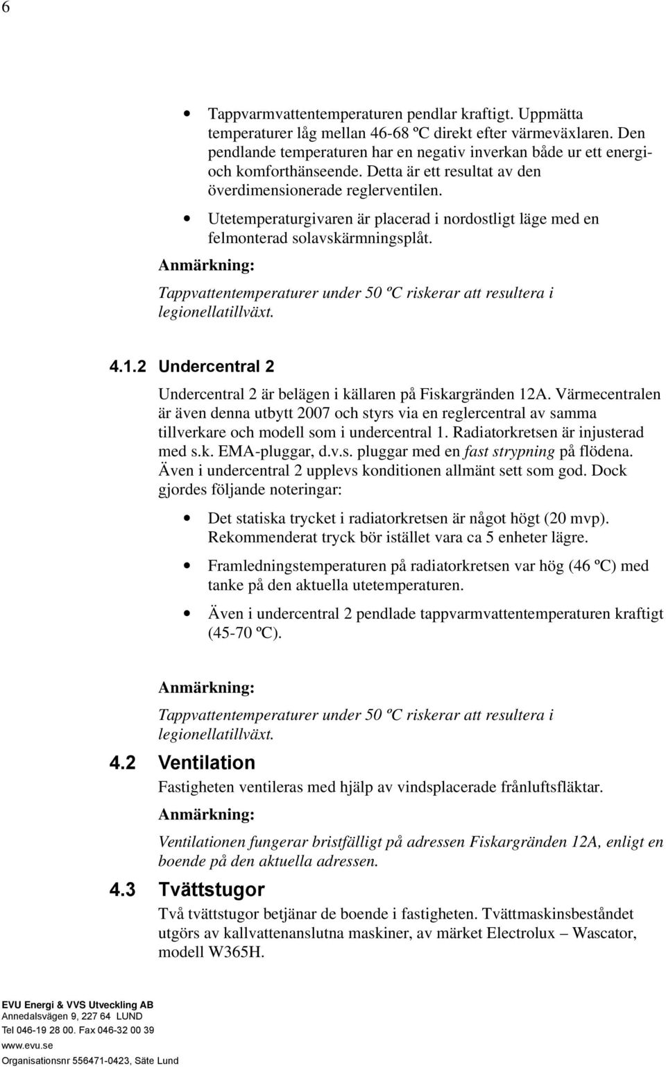 Utetemperaturgivaren är placerad i nordostligt läge med en felmonterad solavskärmningsplåt. Tappvattentemperaturer under 50 ºC riskerar att resultera i legionellatillväxt. 4.1.