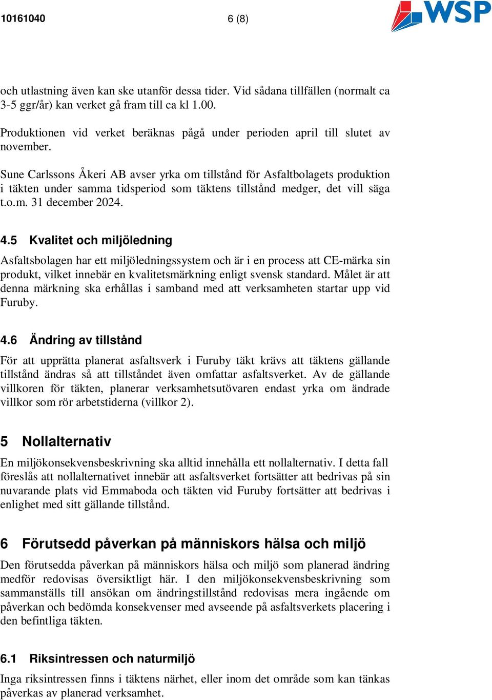 Sune Carlssons Åkeri AB avser yrka om tillstånd för Asfaltbolagets produktion i täkten under samma tidsperiod som täktens tillstånd medger, det vill säga t.o.m. 31 december 2024. 4.