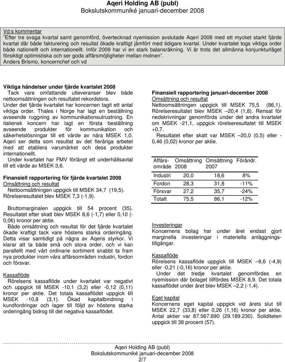 Vi är trots det allmänna konjunkturläget försiktigt optimistiska och ser goda affärsmöjligheter mellan molnen.