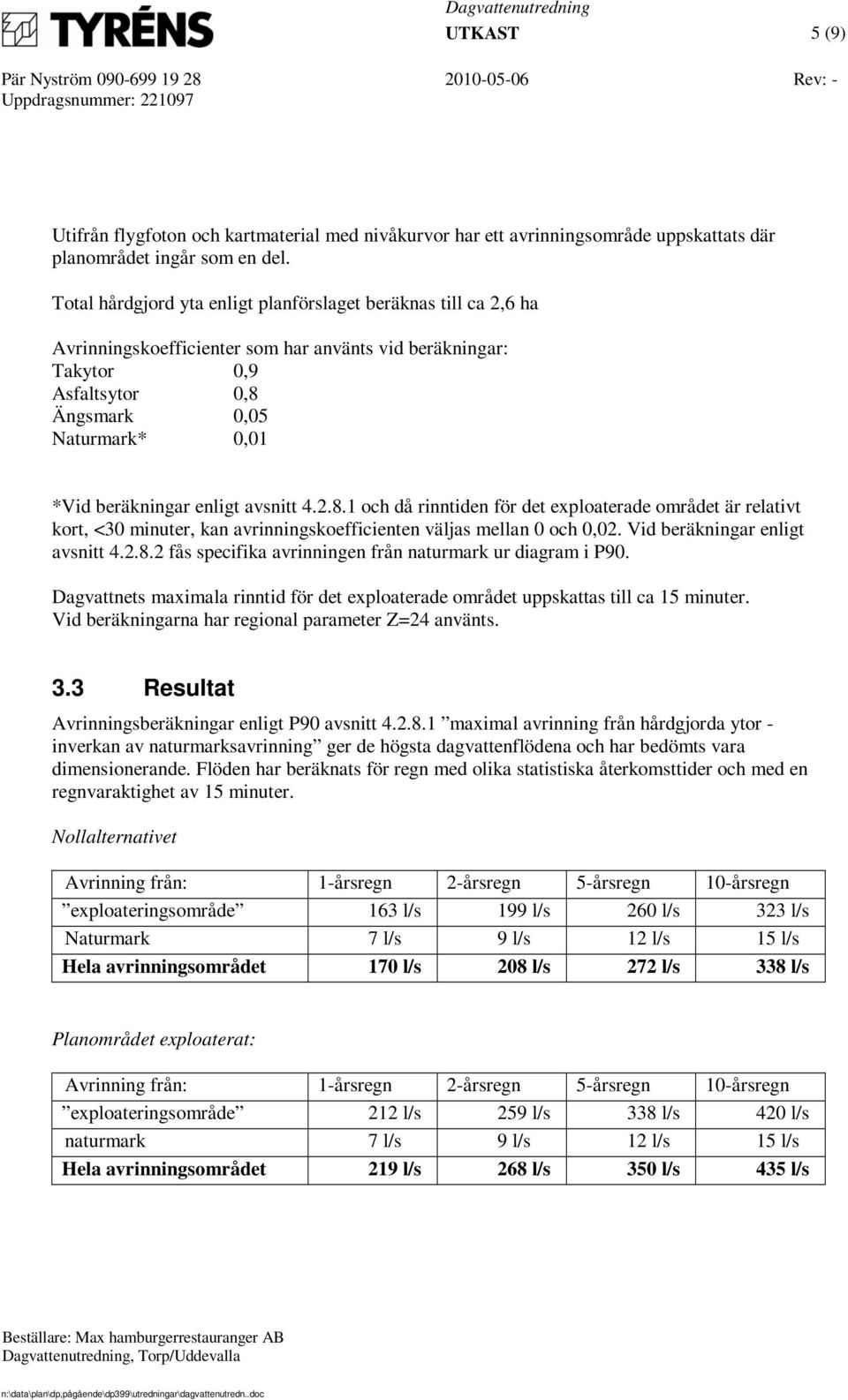 enligt avsnitt 4.2.8.1 och då rinntiden för det exploaterade området är relativt kort, <30 minuter, kan avrinningskoefficienten väljas mellan 0 och 0,02. Vid beräkningar enligt avsnitt 4.2.8.2 fås specifika avrinningen från naturmark ur diagram i P90.