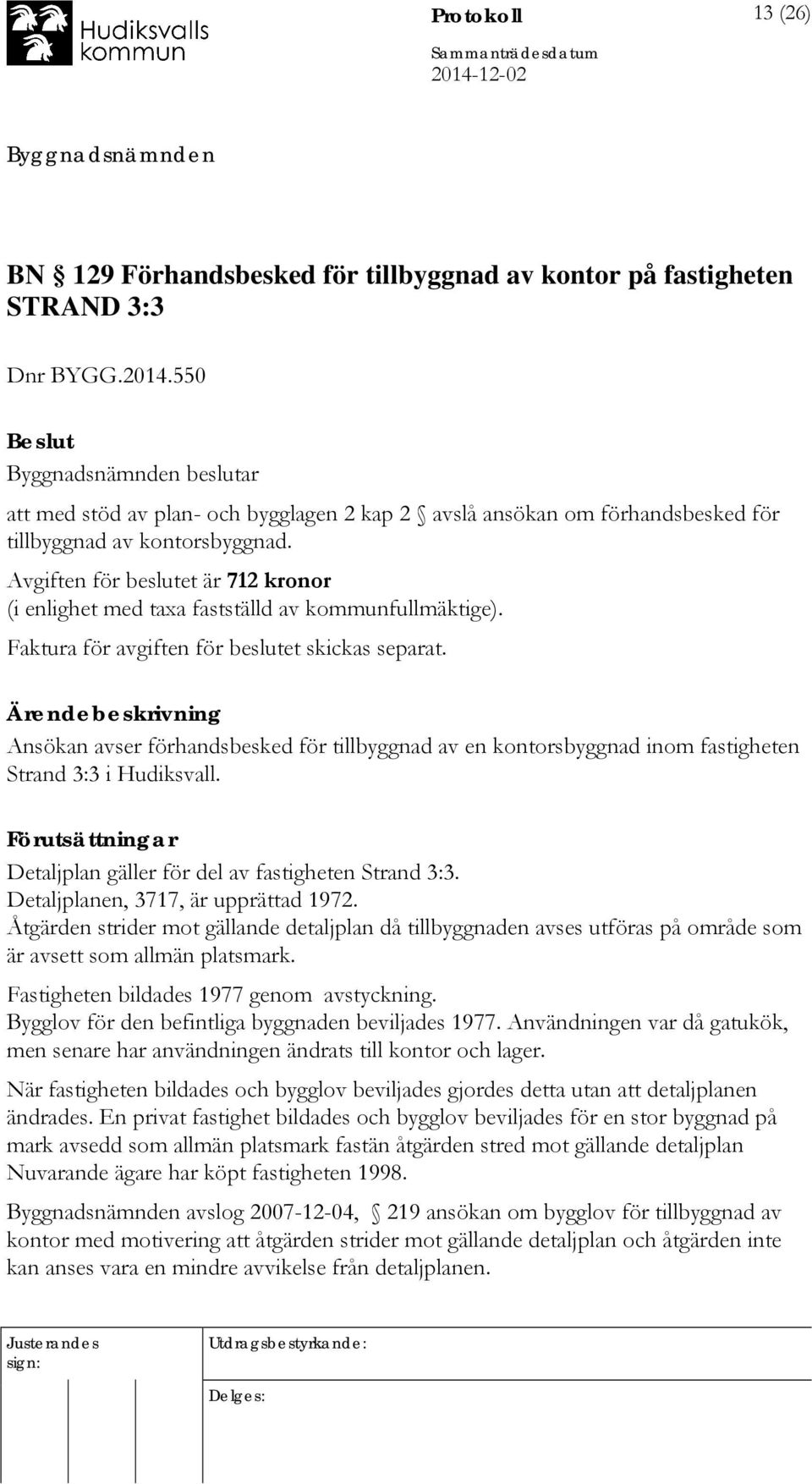 Avgiften för beslutet är 712 kronor (i enlighet med taxa fastställd av kommunfullmäktige). Faktura för avgiften för beslutet skickas separat.