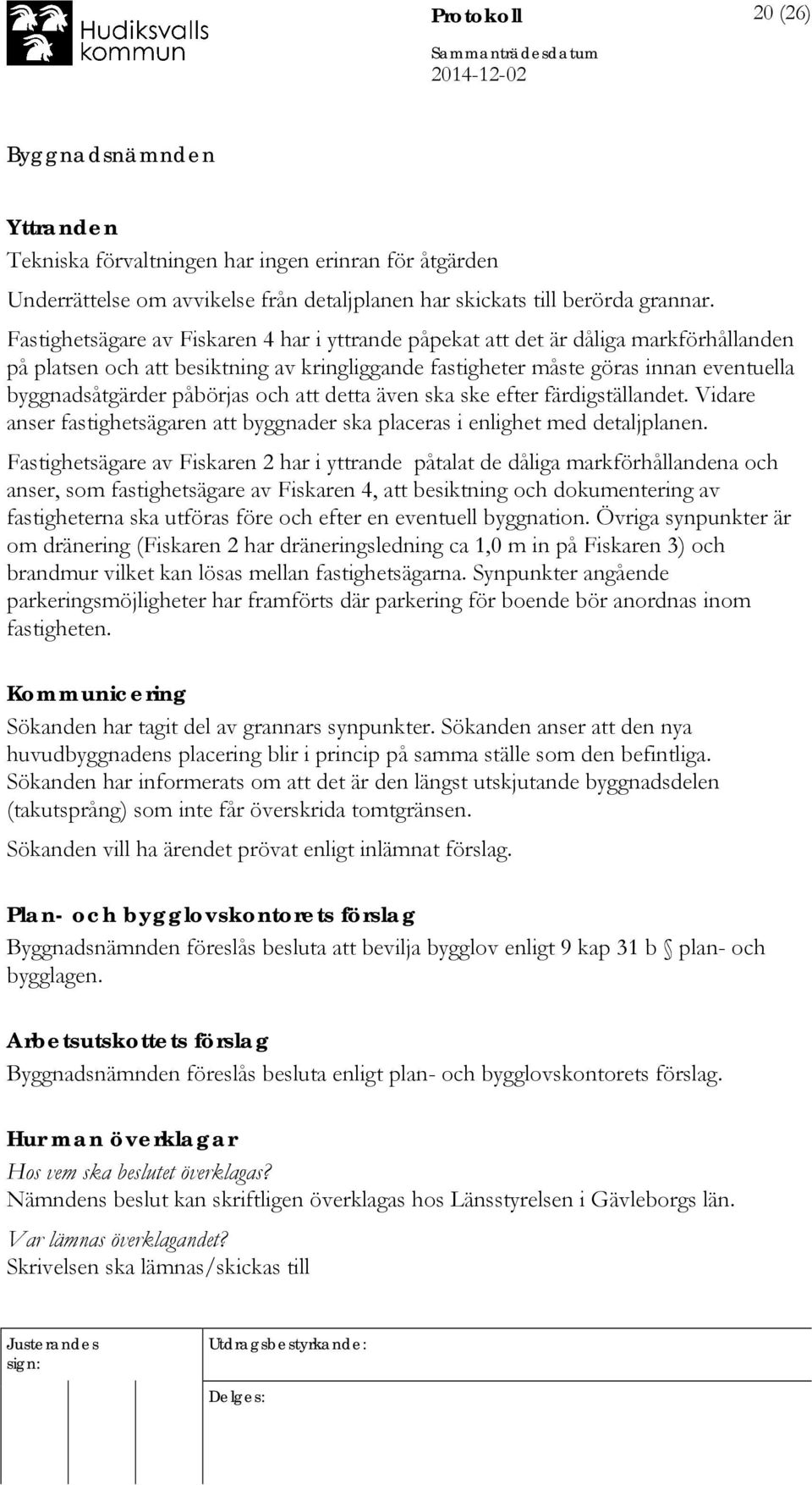 påbörjas och att detta även ska ske efter färdigställandet. Vidare anser fastighetsägaren att byggnader ska placeras i enlighet med detaljplanen.