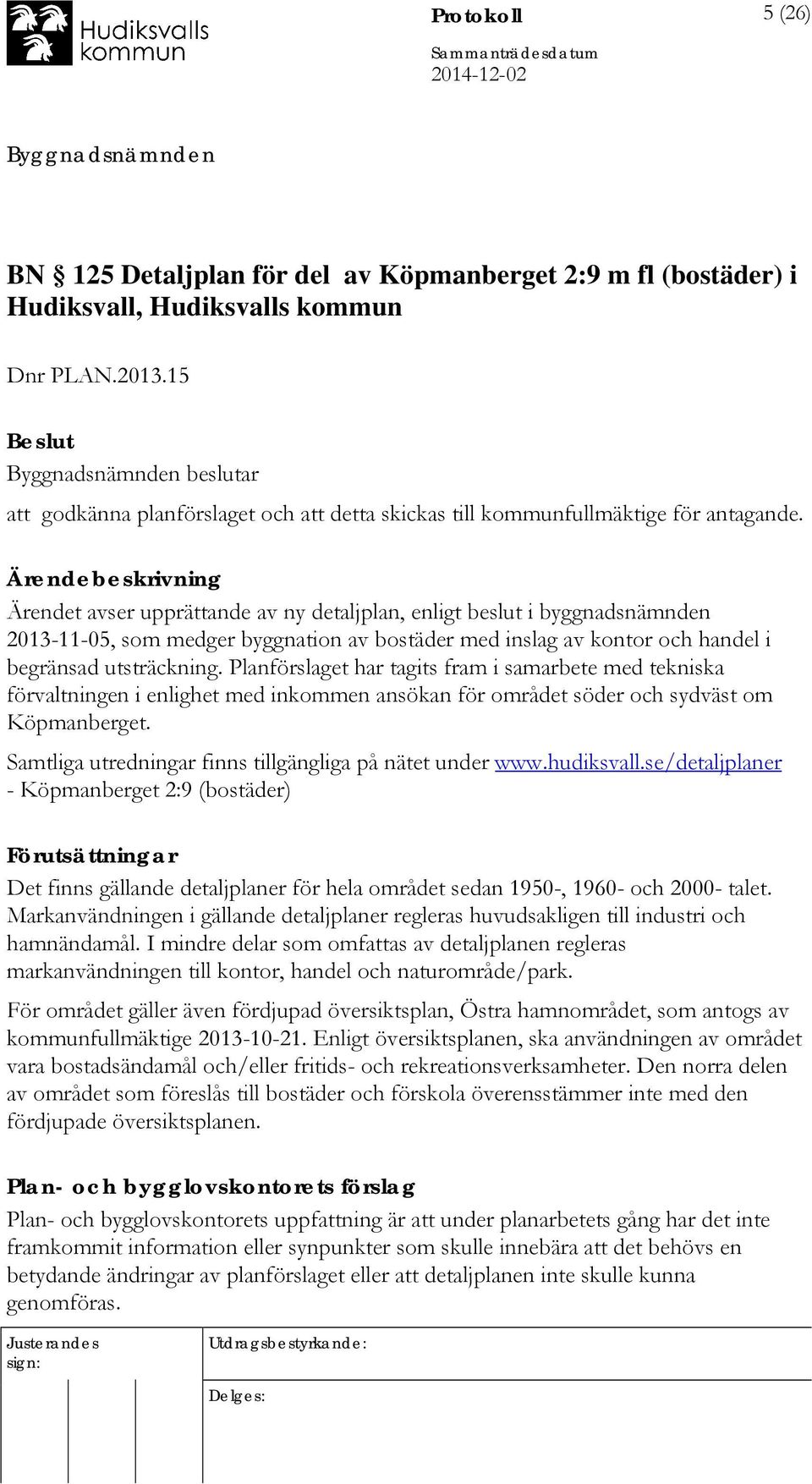 Ärendebeskrivning Ärendet avser upprättande av ny detaljplan, enligt beslut i byggnadsnämnden 2013-11-05, som medger byggnation av bostäder med inslag av kontor och handel i begränsad utsträckning.