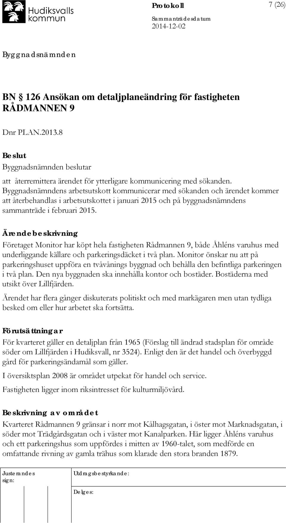 Ärendebeskrivning Företaget Monitor har köpt hela fastigheten Rådmannen 9, både Åhléns varuhus med underliggande källare och parkeringsdäcket i två plan.