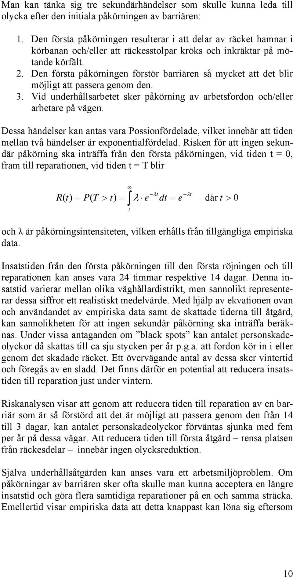 Den första påkörningen förstör barriären så mycket att det blir möjligt att passera genom den. 3. Vid underhållsarbetet sker påkörning av arbetsfordon och/eller arbetare på vägen.