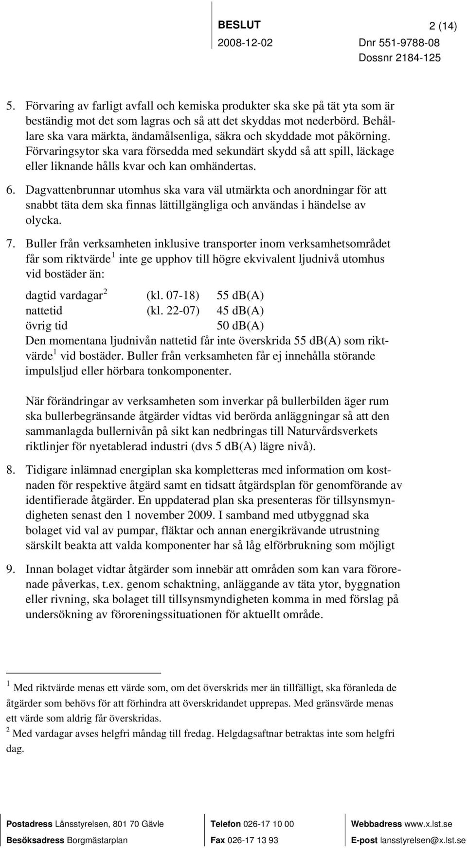 6. Dagvattenbrunnar utomhus ska vara väl utmärkta och anordningar för att snabbt täta dem ska finnas lättillgängliga och användas i händelse av olycka. 7.