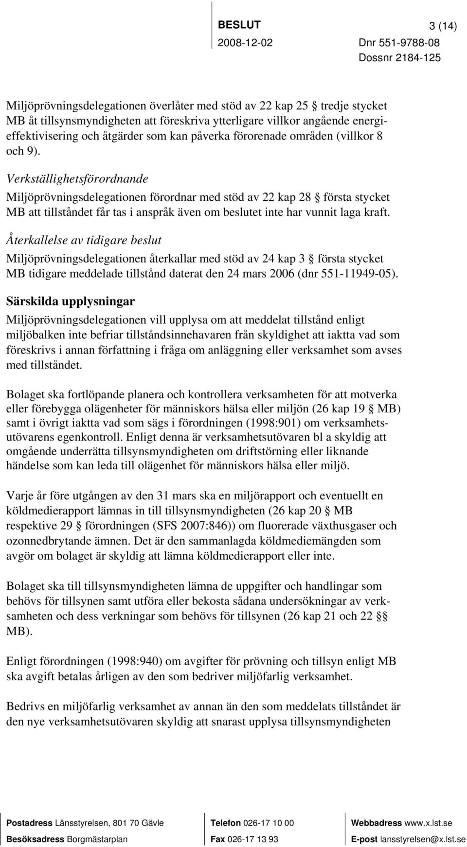 Verkställighetsförordnande Miljöprövningsdelegationen förordnar med stöd av 22 kap 28 första stycket MB att tillståndet får tas i anspråk även om beslutet inte har vunnit laga kraft.