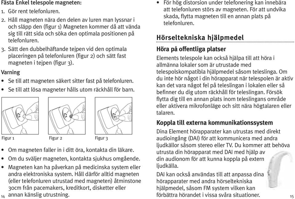 Sätt den dubbelhäftande tejpen vid den optimala placeringen på telefonluren (figur 2) och sätt fast magneten i tejpen (figur 3). Varning Se till att magneten säkert sitter fast på telefonluren.