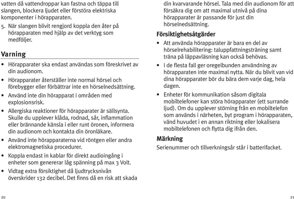 Hörapparater återställer inte normal hörsel och förebygger eller förbättrar inte en hörselnedsättning. Använd inte din hörapparat i områden med explosionsrisk.