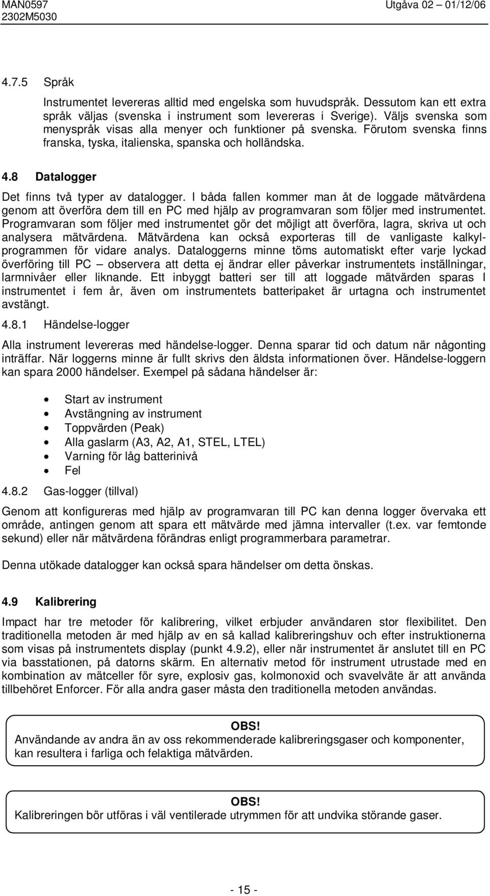 I båda fallen kommer man åt de loggade mätvärdena genom att överföra dem till en PC med hjälp av programvaran som följer med instrumentet.
