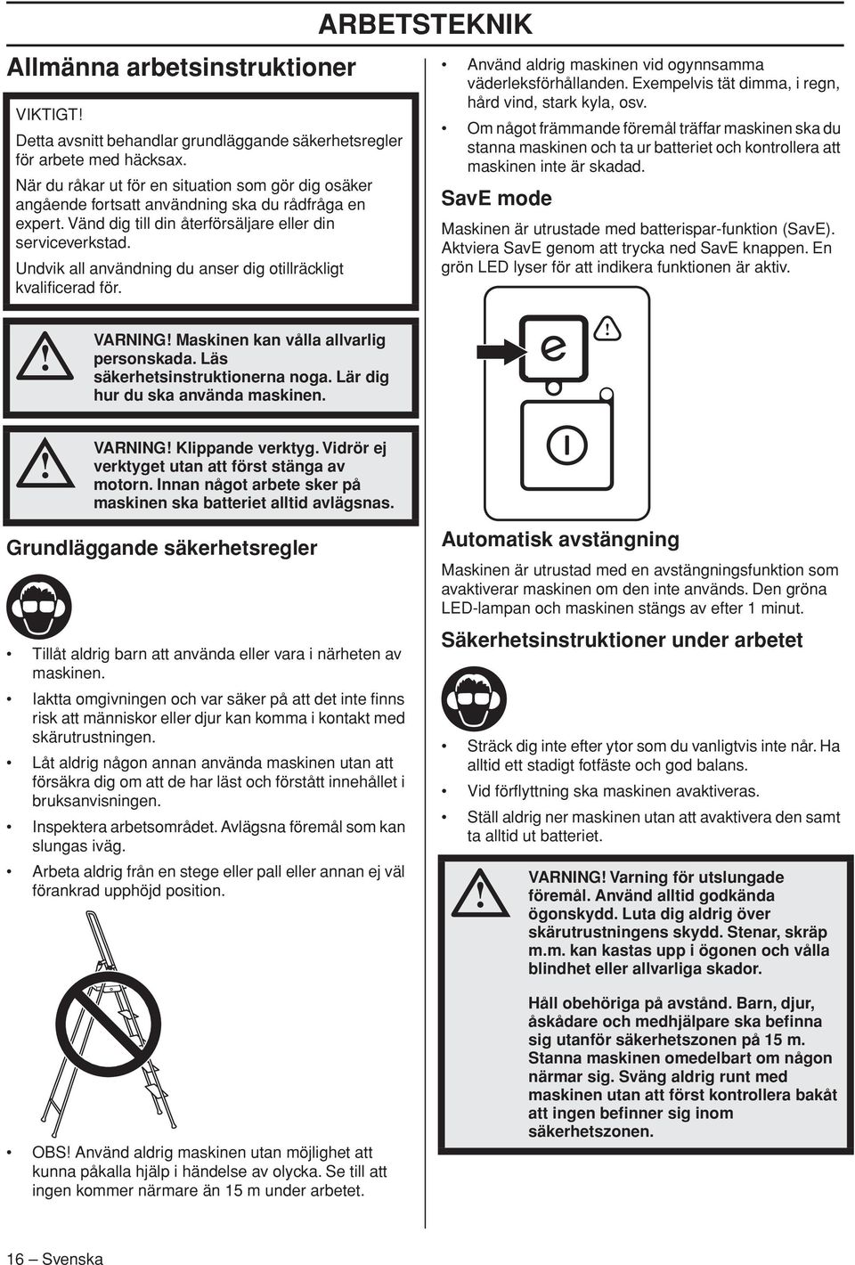 Undvik all användning du anser dig otillräckligt kvalificerad för. ARBETSTEKNIK Använd aldrig maskinen vid ogynnsamma väderleksförhållanden. Exempelvis tät dimma, i regn, hård vind, stark kyla, osv.