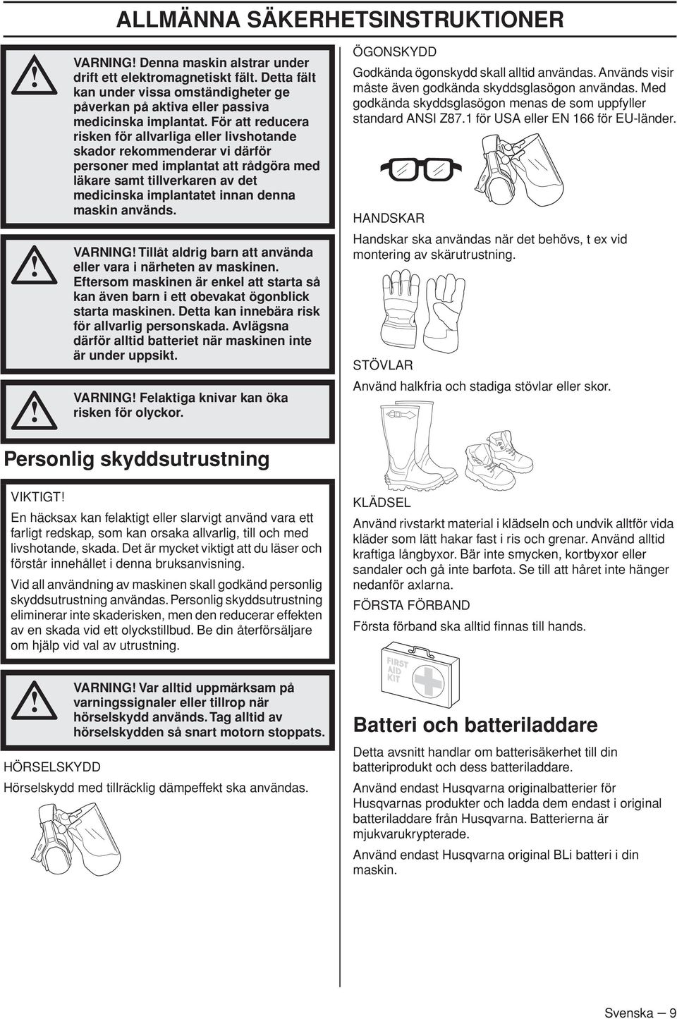 maskin används. VARNING Tillåt aldrig barn att använda eller vara i närheten av maskinen. Eftersom maskinen är enkel att starta så kan även barn i ett obevakat ögonblick starta maskinen.