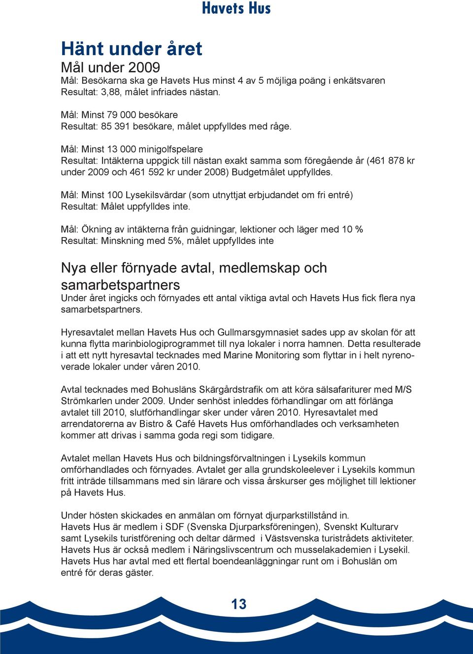 Mål: Minst 13 000 minigolfspelare Resultat: Intäkterna uppgick till nästan exakt samma som föregående år (461 878 kr under 2009 och 461 592 kr under 2008) Budgetmålet uppfylldes.