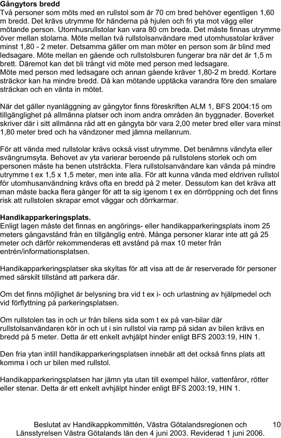 Detsamma gäller om man möter en person som är blind med ledsagare. Möte mellan en gående oh rullstolsburen fungerar bra när det är 1,5 m brett.