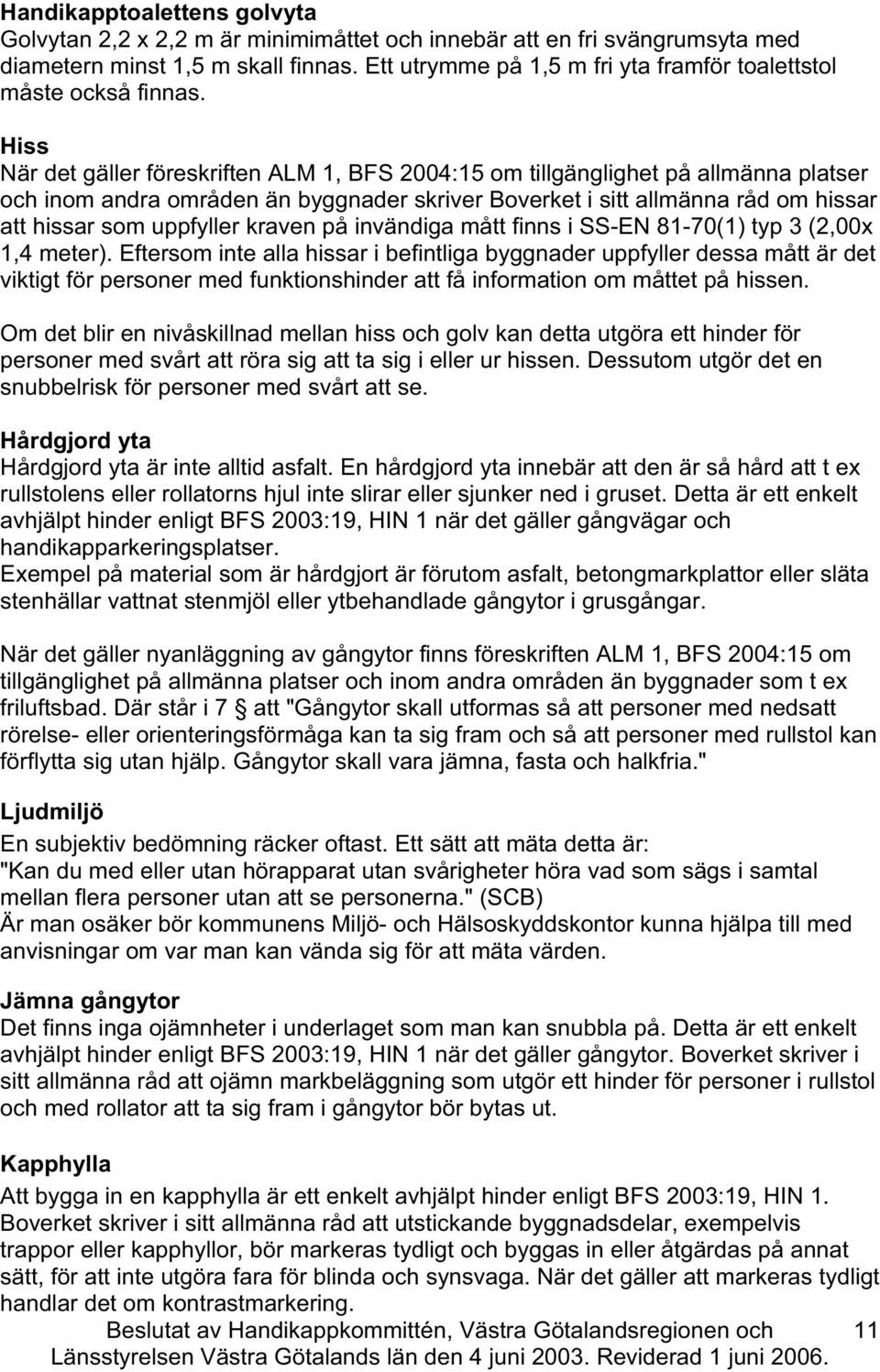 Hiss När det gäller föreskriften ALM 1, BFS 2004:15 om tillgänglighet på allmänna platser oh inom andra områden än byggnader skriver Boverket i sitt allmänna råd om hissar att hissar som uppfyller