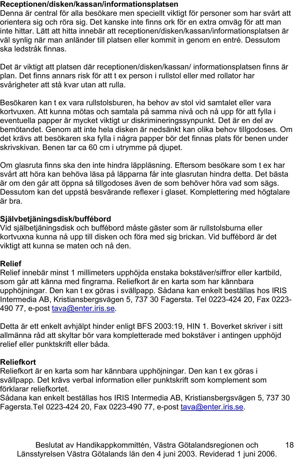 Lätt att hitta innebär att reeptionen/disken/kassan/informationsplatsen är väl synlig när man anländer till platsen eller kommit in genom en entré. Dessutom ska ledstråk finnas.