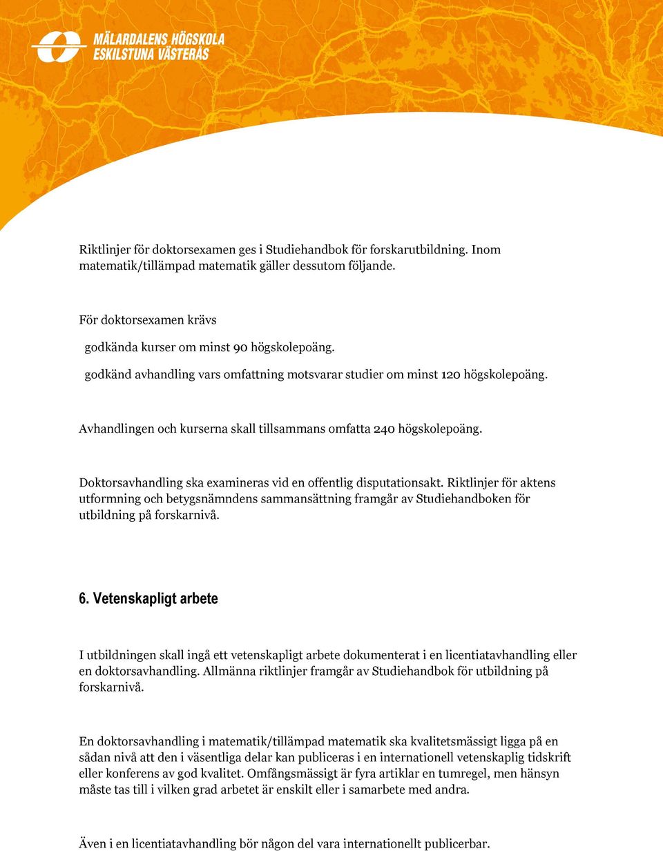Doktorsavhandling ska examineras vid en offentlig disputationsakt. Riktlinjer för aktens utformning och betygsnämndens sammansättning framgår av Studiehandboken för utbildning på forskarnivå. 6.