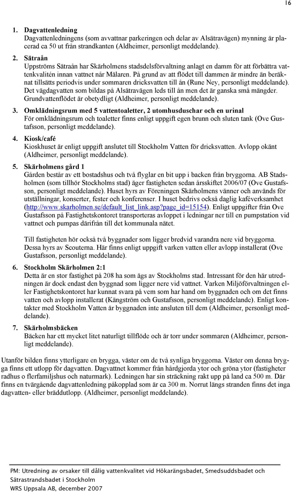 På grund av att flödet till dammen är mindre än beräknat tillsätts periodvis under sommaren dricksvatten till ån (Rune Ney, personligt meddelande).