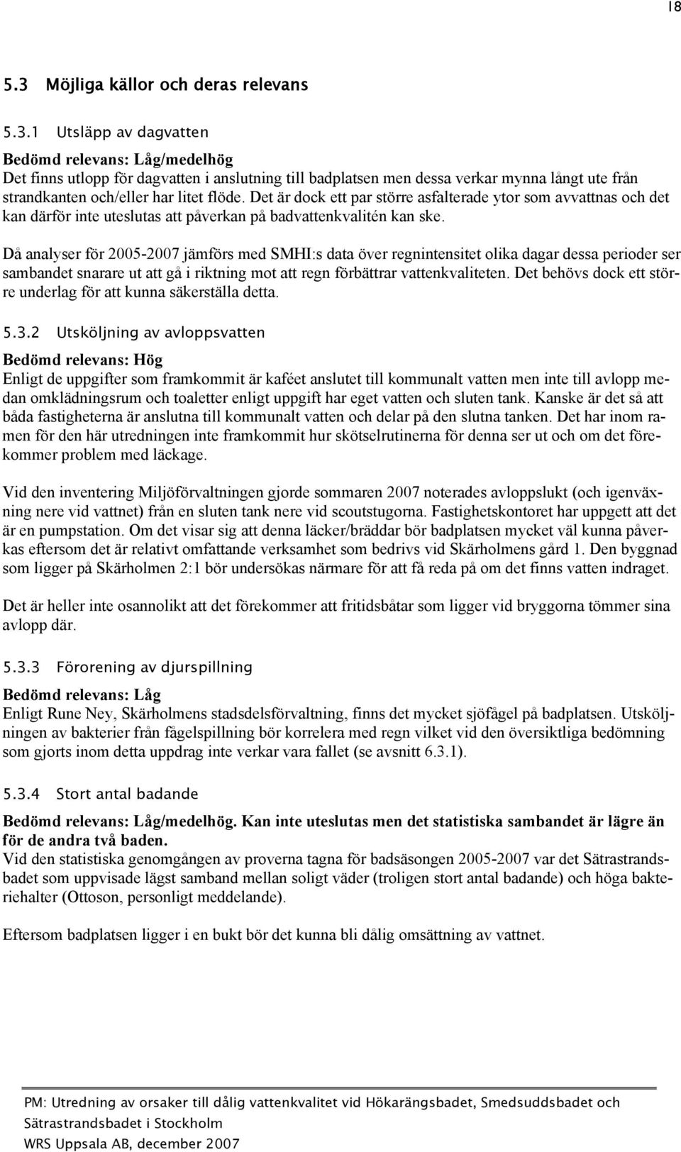 Då analyser för 2005-2007 jämförs med SMHI:s data över regnintensitet olika dagar dessa perioder ser sambandet snarare ut att gå i riktning mot att regn förbättrar vattenkvaliteten.