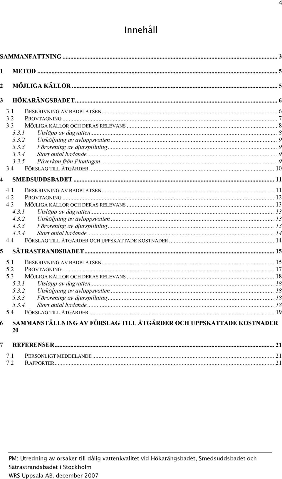 .. 11 4.1 BESKRIVNING AV BADPLATSEN... 11 4.2 PROVTAGNING... 12 4.3 MÖJLIGA KÄLLOR OCH DERAS RELEVANS... 13 4.3.1 Utsläpp av dagvatten... 13 4.3.2 Utsköljning av avloppsvatten... 13 4.3.3 Förorening av djurspillning.