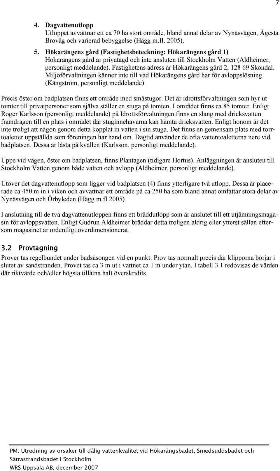 Fastighetens adress är Hökarängens gård 2, 128 69 Sköndal. Miljöförvaltningen känner inte till vad Hökarängens gård har för avloppslösning (Kängström, personligt meddelande).