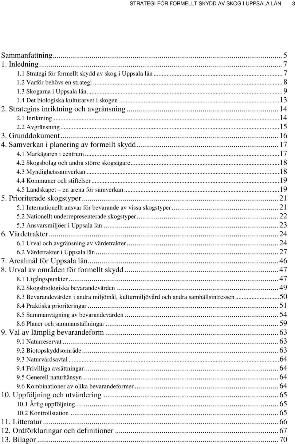 Samverkan i planering av formellt skydd... 17 4.1 Markägaren i centrum...17 4.2 Skogsbolag och andra större skogsägare...18 4.3 Myndighetssamverkan...18 4.4 Kommuner och stiftelser...19 4.