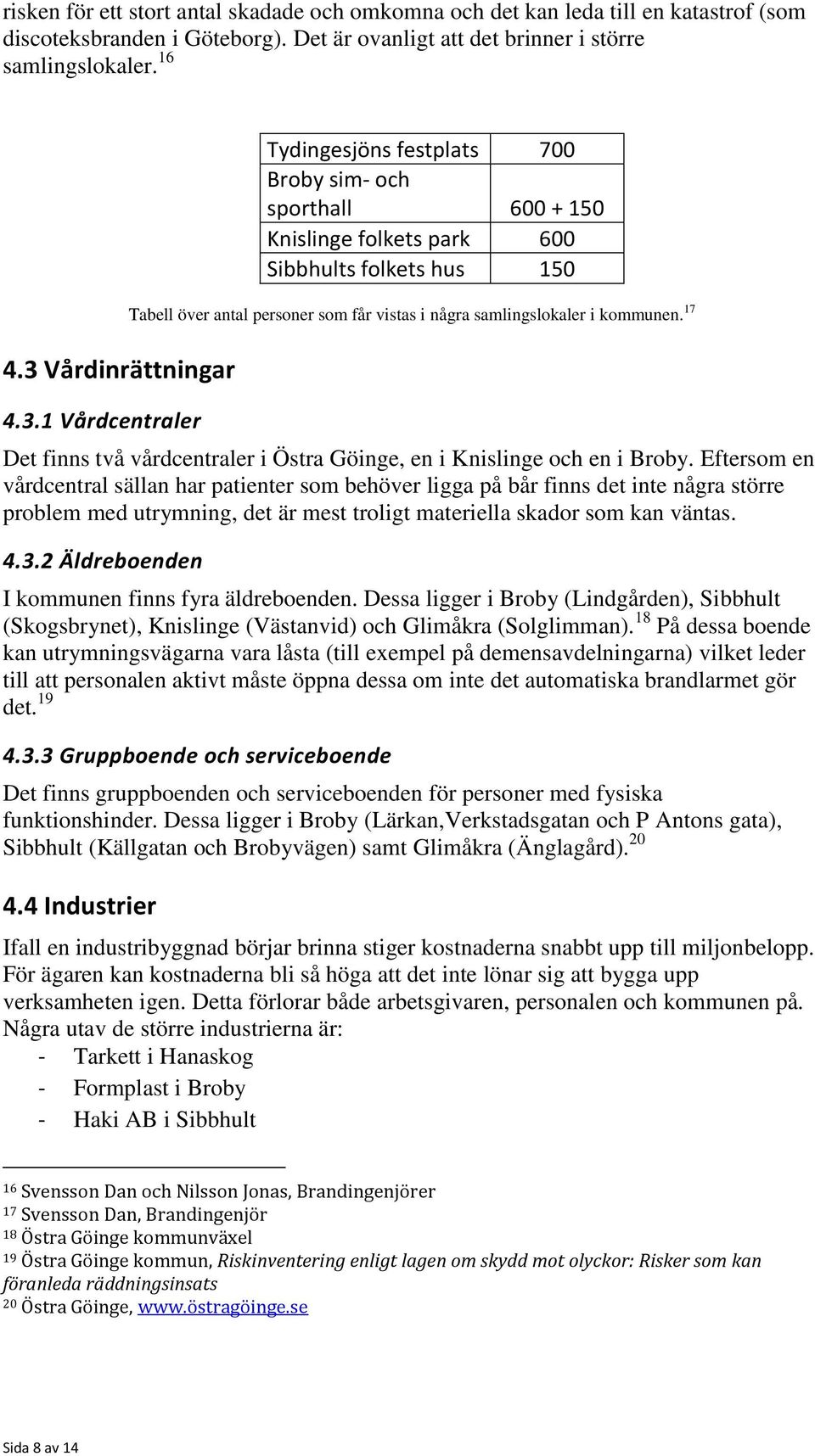 några samlingslokaler i kommunen. 17 Det finns två vårdcentraler i Östra Göinge, en i Knislinge och en i Broby.