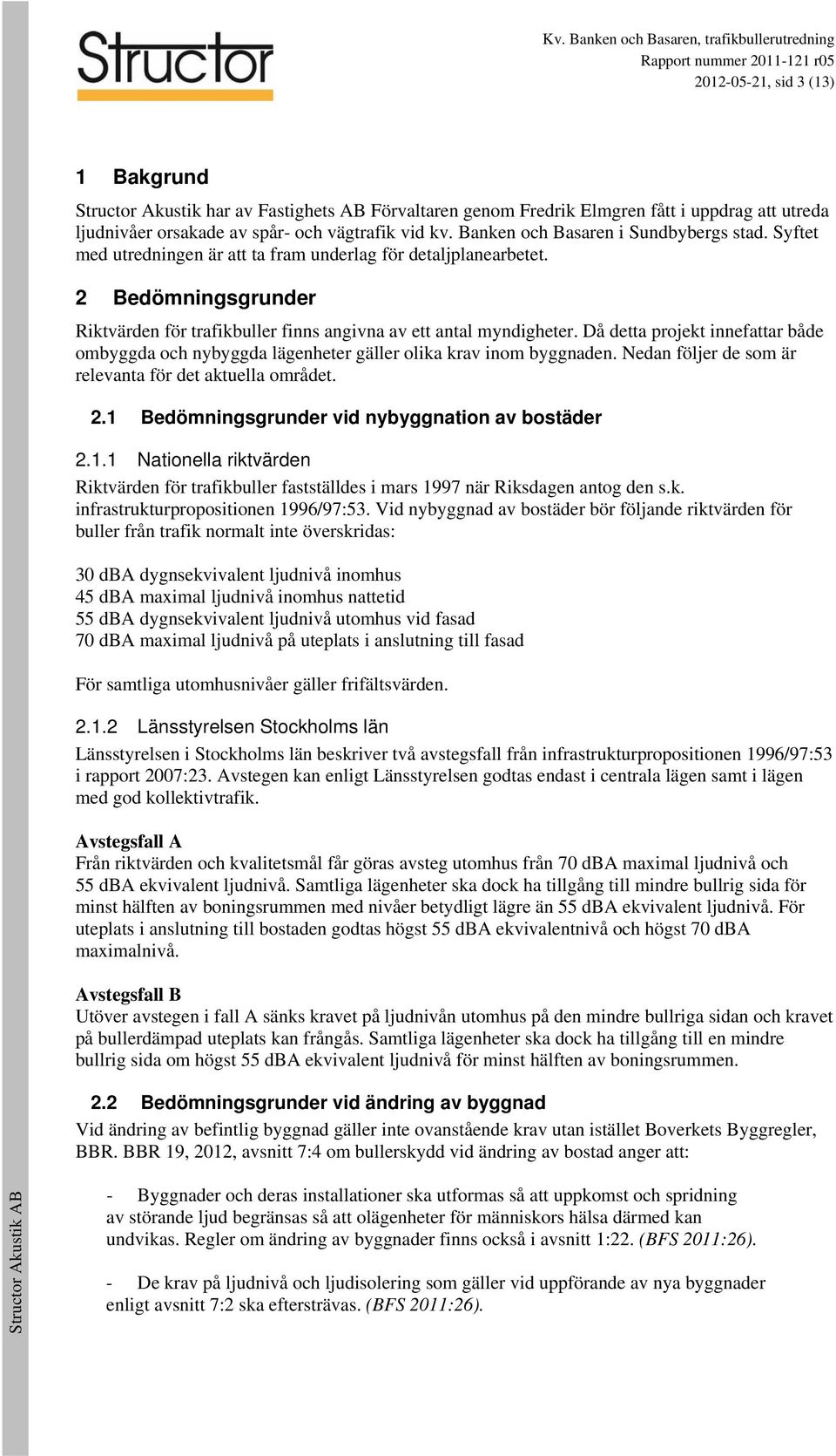 Då detta projekt innefattar både ombyggda och nybyggda lägenheter gäller olika krav inom byggnaden. Nedan följer de som är relevanta för det aktuella området. 2.