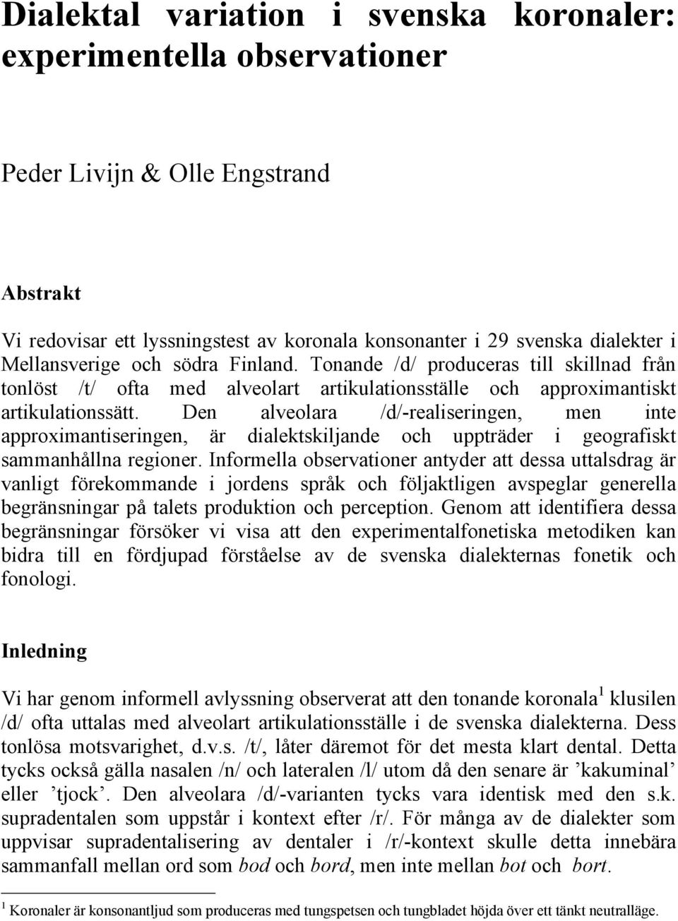 Den alveolara /d/-realiseringen, men inte approximantiseringen, är dialektskiljande och uppträder i geografiskt sammanhållna regioner.