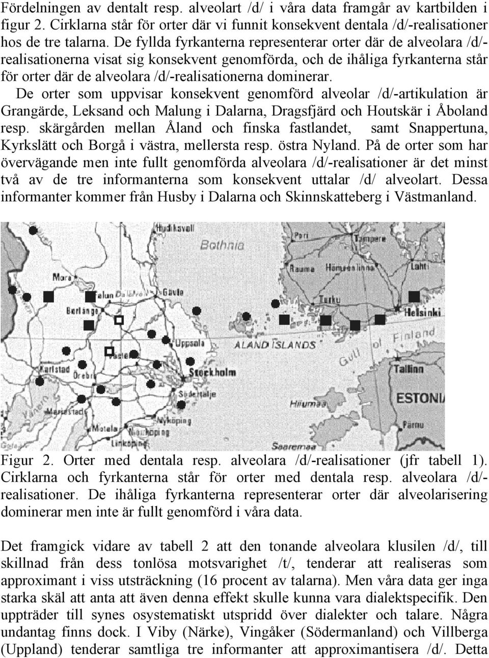 dominerar. De orter som uppvisar konsekvent genomförd alveolar /d/-artikulation är Grangärde, Leksand och Malung i Dalarna, Dragsfjärd och Houtskär i Åboland resp.