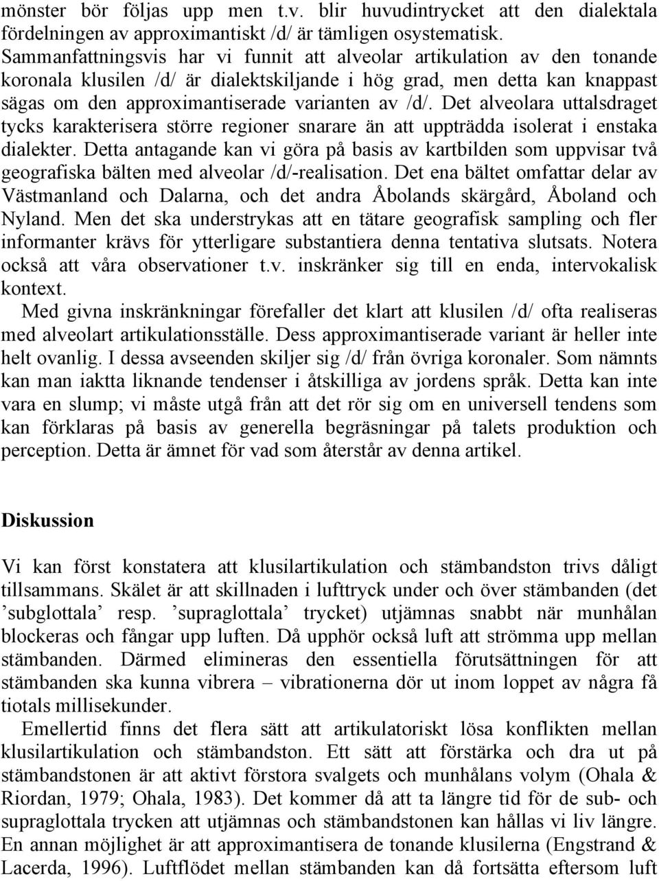 Det alveolara uttalsdraget tycks karakterisera större regioner snarare än att uppträdda isolerat i enstaka dialekter.