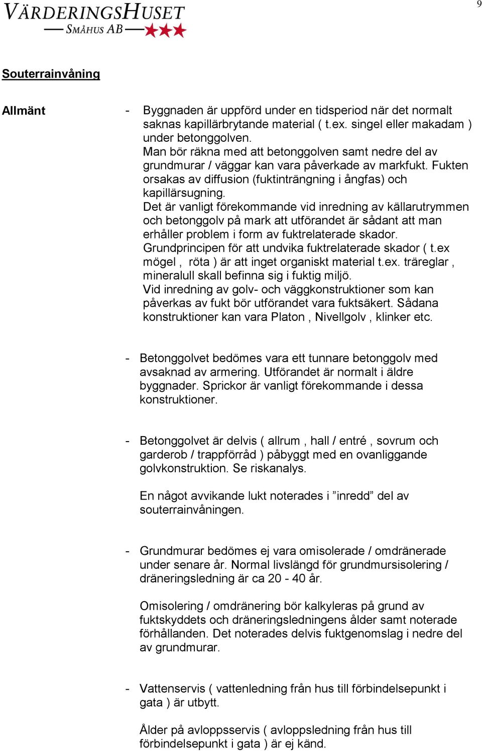 Det är vanligt förekommande vid inredning av källarutrymmen och betonggolv på mark att utförandet är sådant att man erhåller problem i form av fuktrelaterade skador.