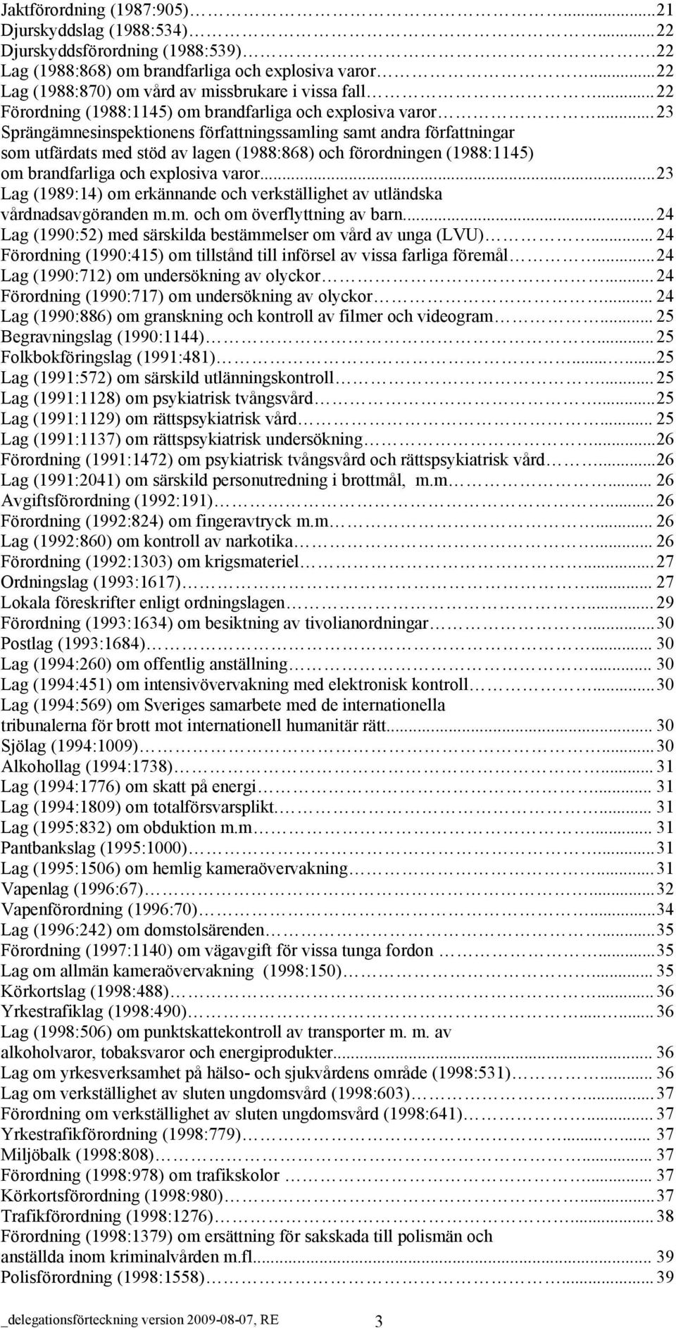 ..23 Sprängämnesektionens författningssamling samt andra författningar som utfärdats med stöd av lagen (1988:868) och förordningen (1988:1145) om brandfarliga och explosiva varor.