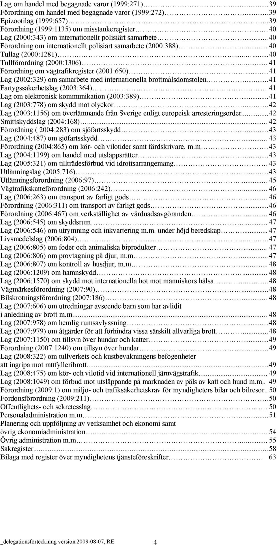 .. 41 Förordning om vägtrafikregister (2001:650)...41 Lag (2002:329) om samarbete med internationella brottmålsdomstolen....41 Fartygssäkerhetslag (2003:364) 41 Lag om elektronisk munikation (2003:389).