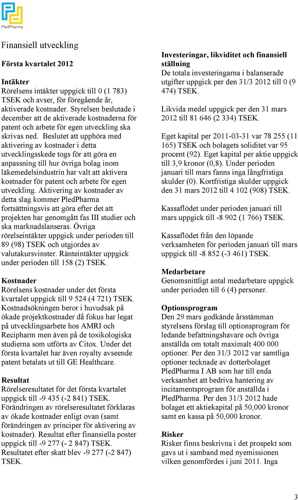 Beslutet att upphöra med aktivering av kostnader i detta utvecklingsskede togs för att göra en anpassning till hur övriga bolag inom läkemedelsindustrin har valt att aktivera kostnader för patent och