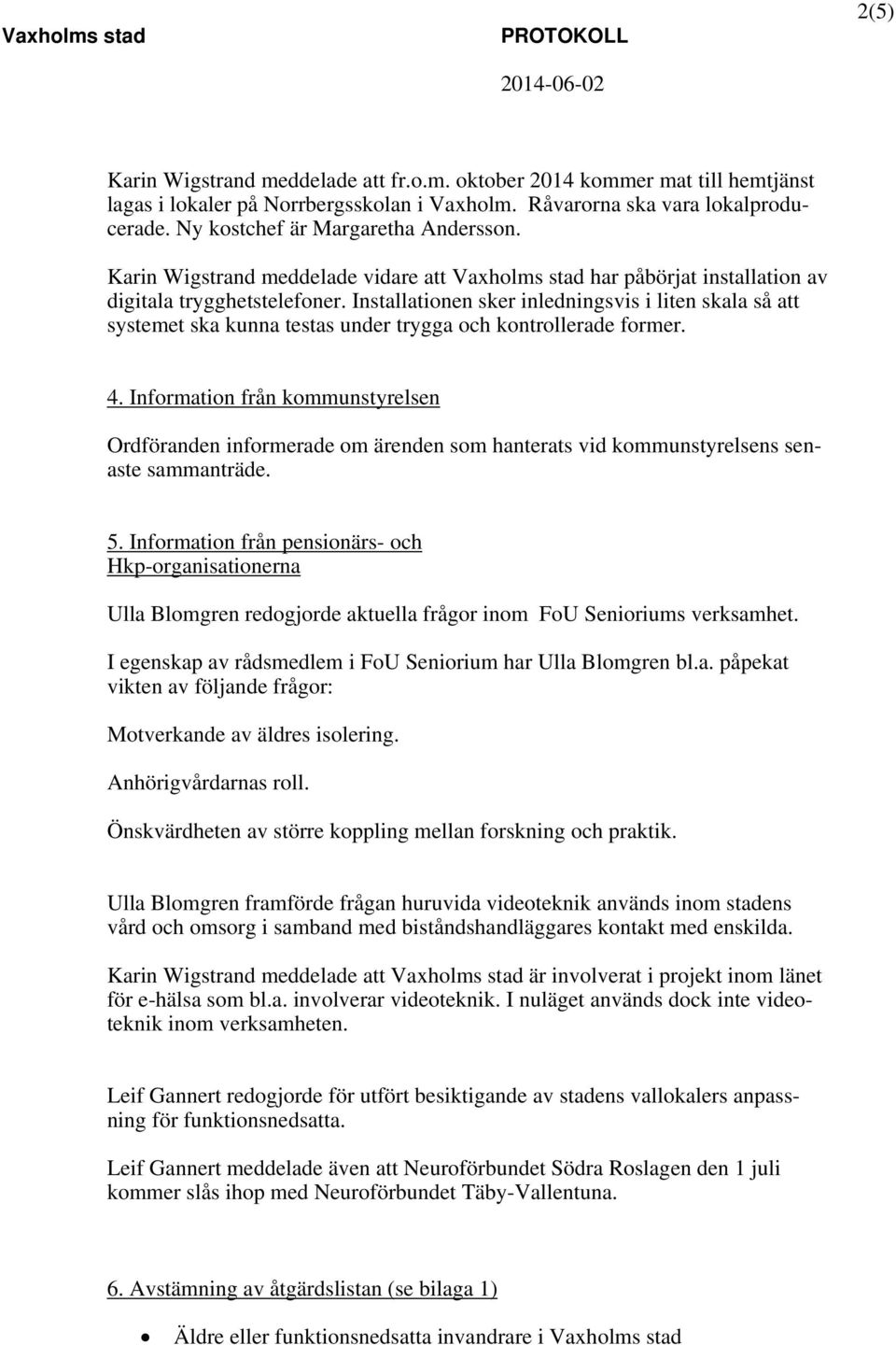 Installationen sker inledningsvis i liten skala så att systemet ska kunna testas under trygga och kontrollerade former. 4.