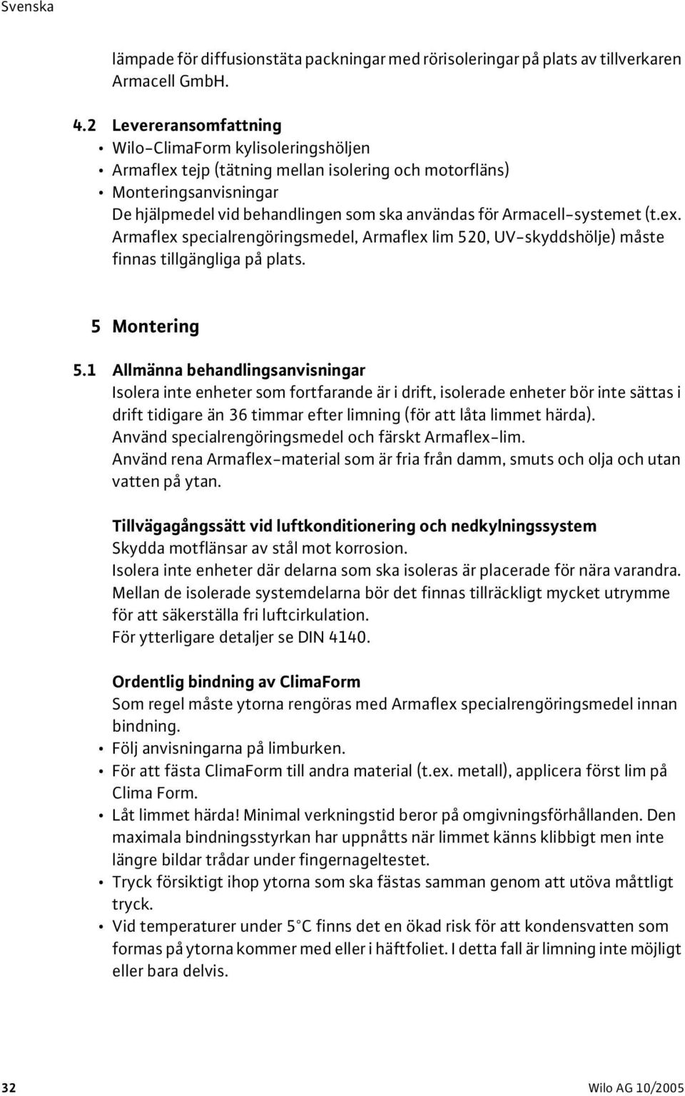 Armacell-systemet (t.ex. Armaflex specialrengöringsmedel, Armaflex lim 520, UV-skyddshölje) måste finnas tillgängliga på plats. 5 Montering 5.