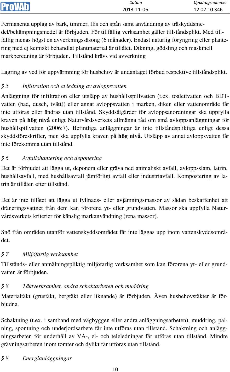 Dikning, gödsling och maskinell markberedning är förbjuden. Tillstånd krävs vid avverkning Lagring av ved för uppvärmning för husbehov är undantaget förbud respektive tillståndsplikt.