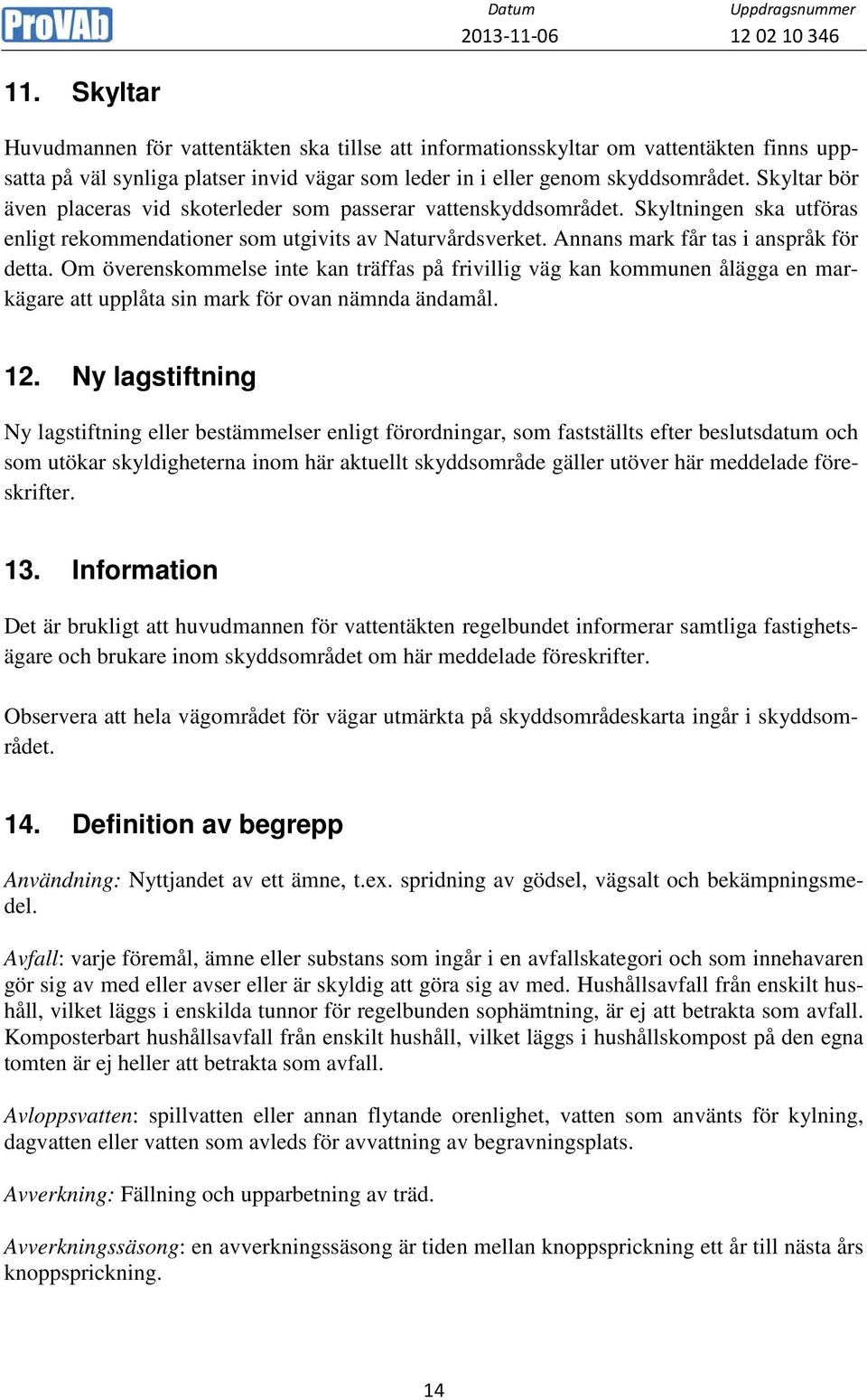 Om överenskommelse inte kan träffas på frivillig väg kan kommunen ålägga en markägare att upplåta sin mark för ovan nämnda ändamål. 12.