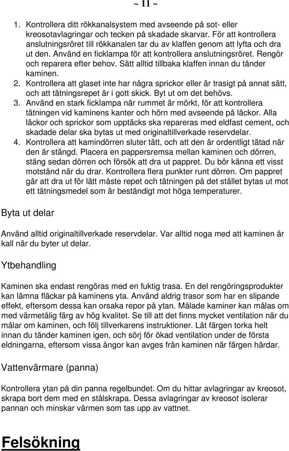 Sätt alltid tillbaka klaffen innan du tänder kaminen. 2. Kontrollera att glaset inte har några sprickor eller är trasigt på annat sätt, och att tätningsrepet är i gott skick. Byt ut om det behövs. 3.