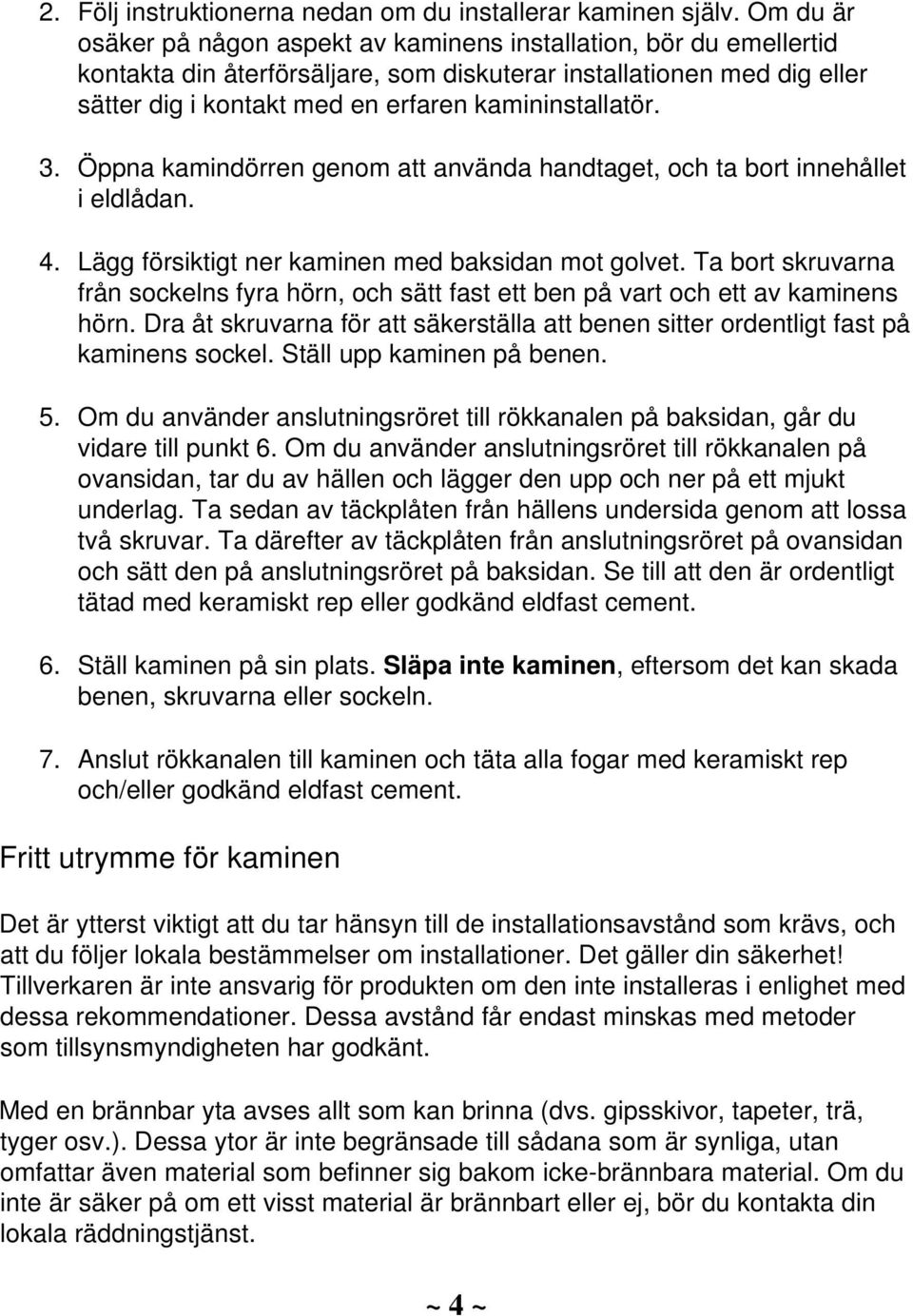 kamininstallatör. 3. Öppna kamindörren genom att använda handtaget, och ta bort innehållet i eldlådan. 4. Lägg försiktigt ner kaminen med baksidan mot golvet.